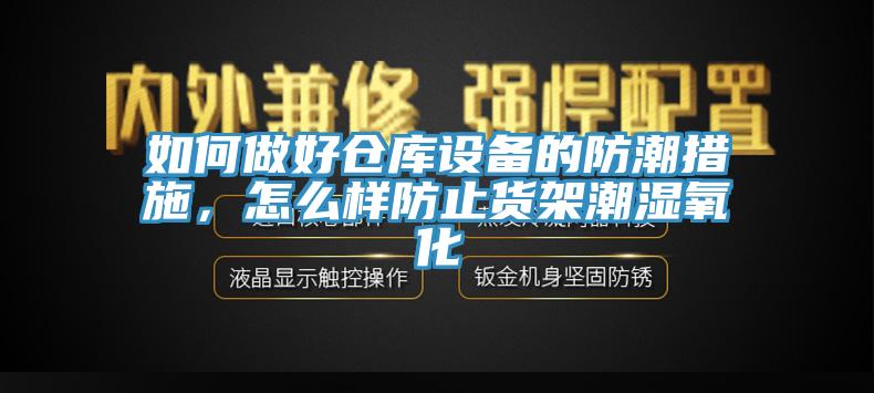 如何做好倉(cāng)庫(kù)設(shè)備的防潮措施，怎么樣防止貨架潮濕氧化