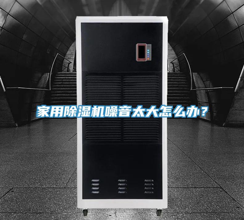 家用除濕機噪音太大怎么辦？