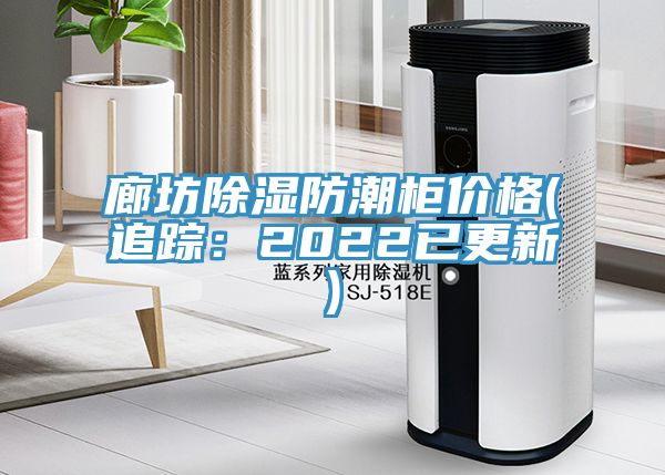 廊坊除濕防潮柜價(jià)格(追蹤：2022已更新)