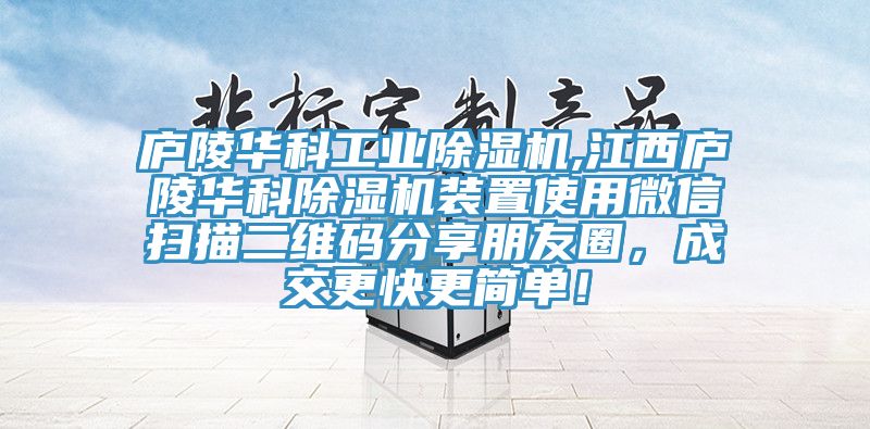 廬陵華科工業除濕機,江西廬陵華科除濕機裝置使用微信掃描二維碼分享朋友圈，成交更快更簡單！