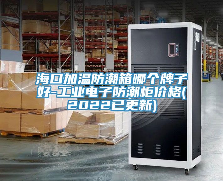 ?？诩訙胤莱毕淠膫€牌子好-工業電子防潮柜價格(2022已更新)