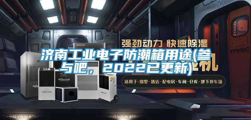 濟(jì)南工業(yè)電子防潮箱用途(參與吧，2022已更新)