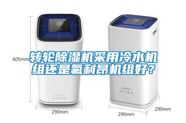 轉輪除濕機采用冷水機組還是氟利昂機組好？